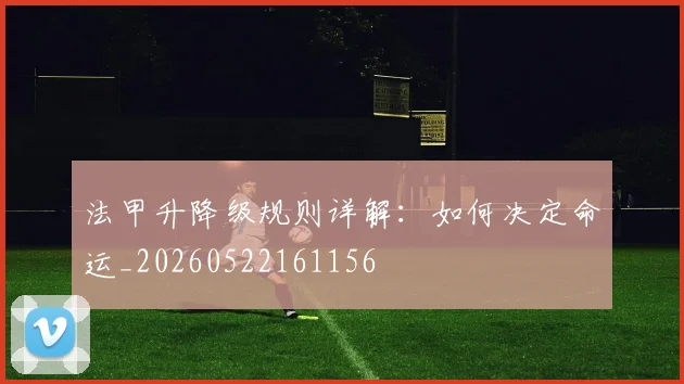法甲升降级规则详解：如何决定命运_20260522161156
