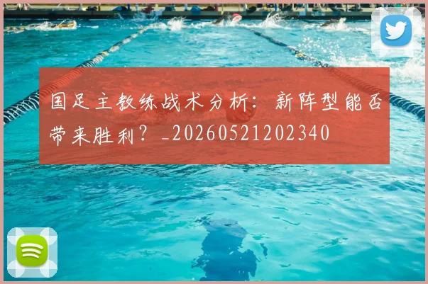 国足主教练战术分析:新阵型能否带来胜利?_20260521202340