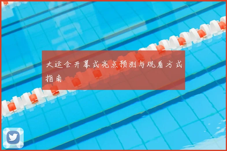 大运会开幕式亮点预测与观看方式指南