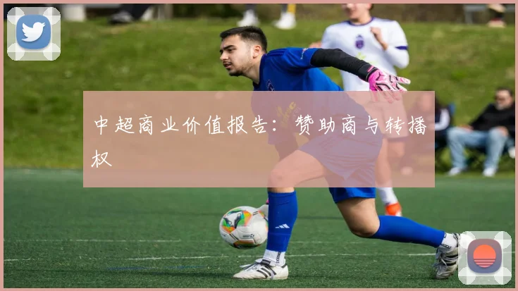 中超商业价值报告：赞助商与转播权