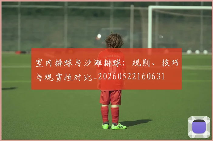 室内排球与沙滩排球：规则、技巧与观赏性对比_20260522160631